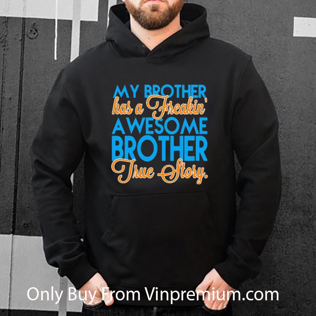 Official My Brother Has A Freakin A Wesome Brother True Story shirt 7 Official My Brother Has A Freakin A Wesome Brother True Story shirt