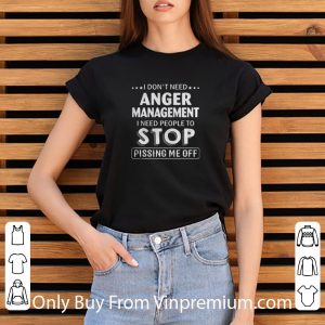Awesome I Dont Need Anger Management I Need People To Stop Pissing Me Off shirt 5