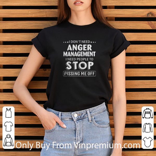 Awesome I Dont Need Anger Management I Need People To Stop Pissing Me Off shirt 3