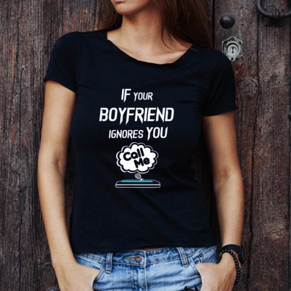 Premium If Your Boyfriend Ignores You Call Me shirt 1