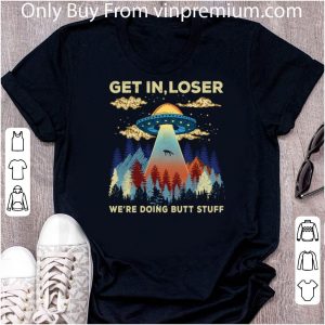 Nice Ufo Area 51 Get In Loser We’re Doing Butt Stuff shirt 4