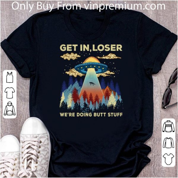 Nice Ufo Area 51 Get In Loser We’re Doing Butt Stuff shirt 2
