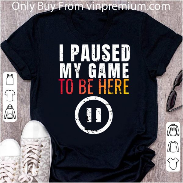 Nice I Paused My Game To Be Here shirt 2
