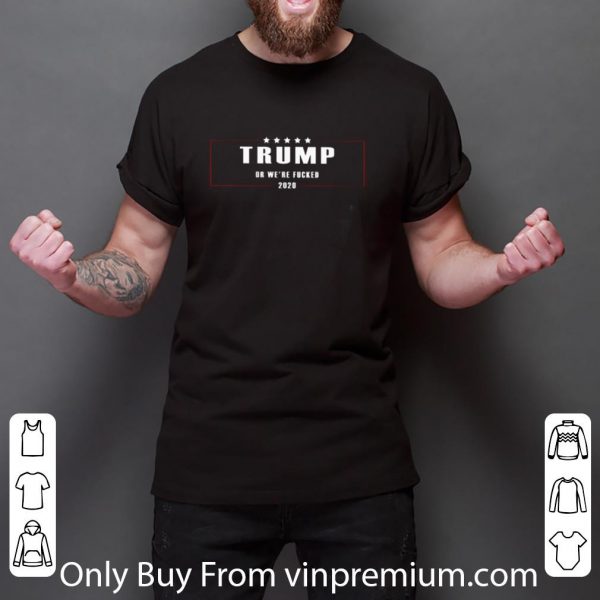 Hot Trump Or We’re Fucked 2020 shirt 3