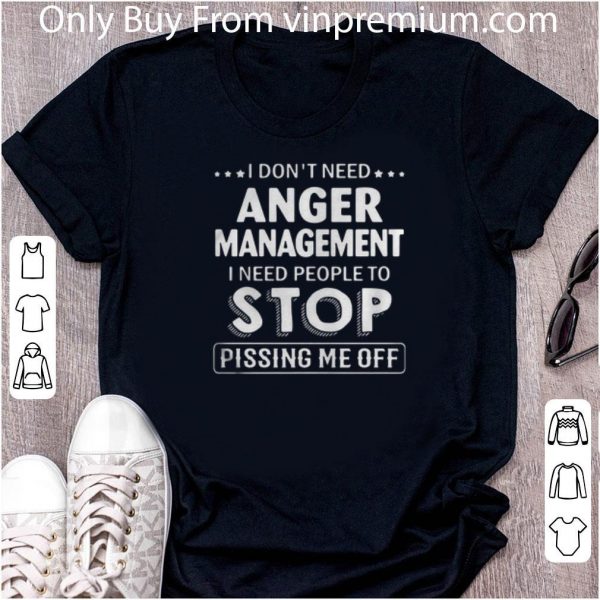 Awesome I Dont Need Anger Management I Need People To Stop Pissing Me Off shirt 1