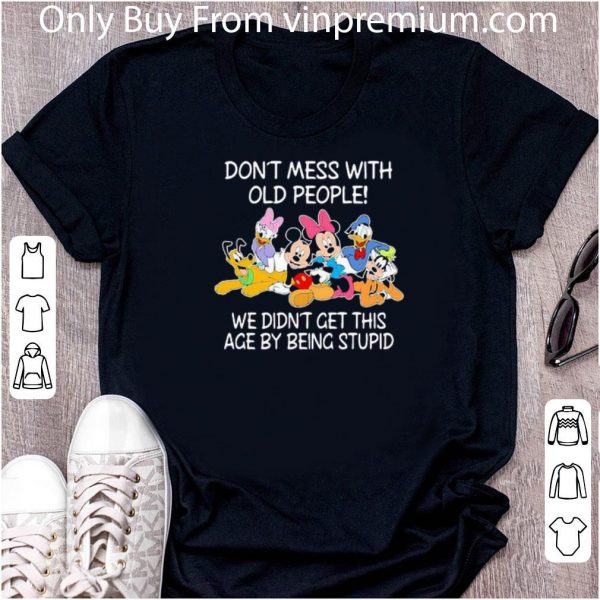 Great Mickey Mouse Don’t Mess With Old People We Didn’t Get This Age By Being Stupid shirt 2