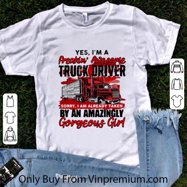 Pretty Yes I’m A Freakin’ Awesome Truck Driver Sorry I Am Already Taken shirt 1