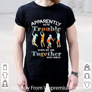 Nice Volleyball Apparently We’re Trouble When We Are Together Who Knew shirt 4