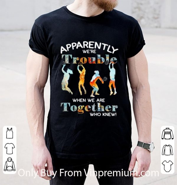 Nice Volleyball Apparently We’re Trouble When We Are Together Who Knew shirt 2