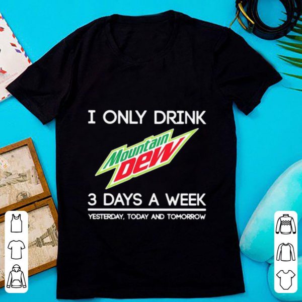 Original I Only Drink Mountain Dew 3 Days A Week Yesterday Today And Tomorrow shirt 1