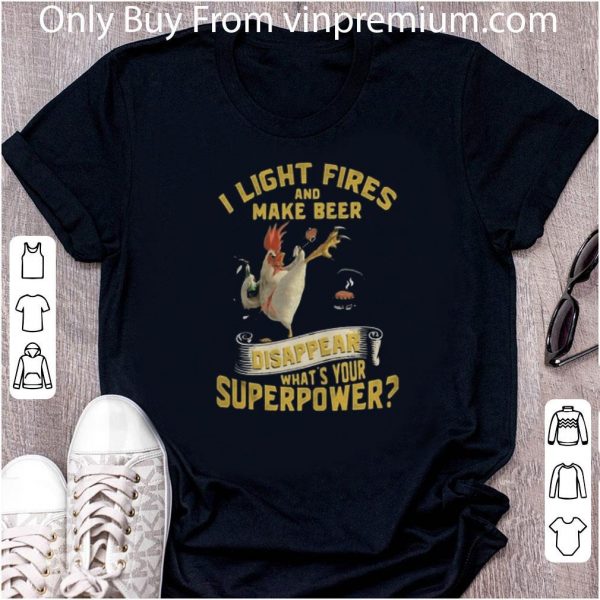 Great Chicken I Light Fires And Make Beer Disappear What’s Your Superpower shirt 2