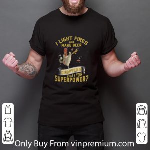 Great Chicken I Light Fires And Make Beer Disappear What’s Your Superpower shirt 5