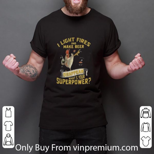 Great Chicken I Light Fires And Make Beer Disappear What’s Your Superpower shirt 3