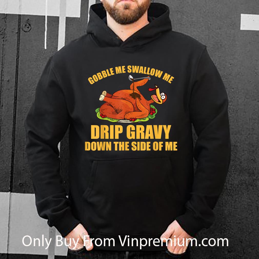 Pretty Gobble Me Swallow Me Drip Gravy Thanksgiving Day Turkey shirt