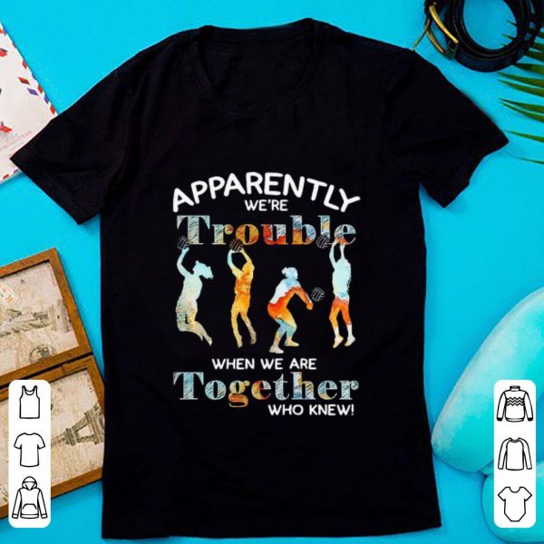 Nice Volleyball Apparently We’re Trouble When We Are Together Who Knew shirt 1
