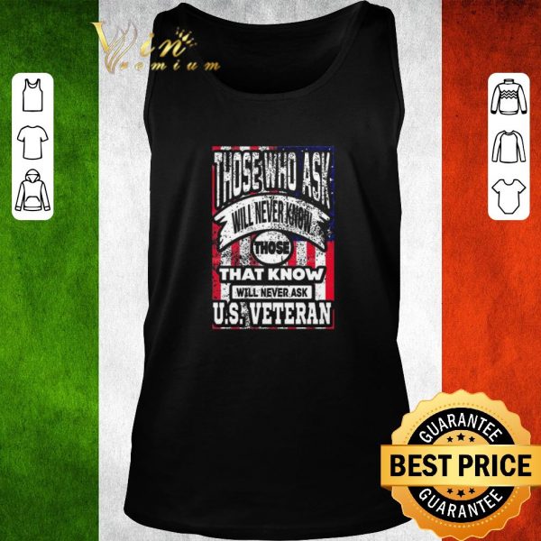 Pretty Those Who Ask Will Never Know Those That Know Will Never Ask Us Veteran shirt 2