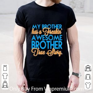 Official My Brother Has A Freakin A Wesome Brother True Story shirt 4