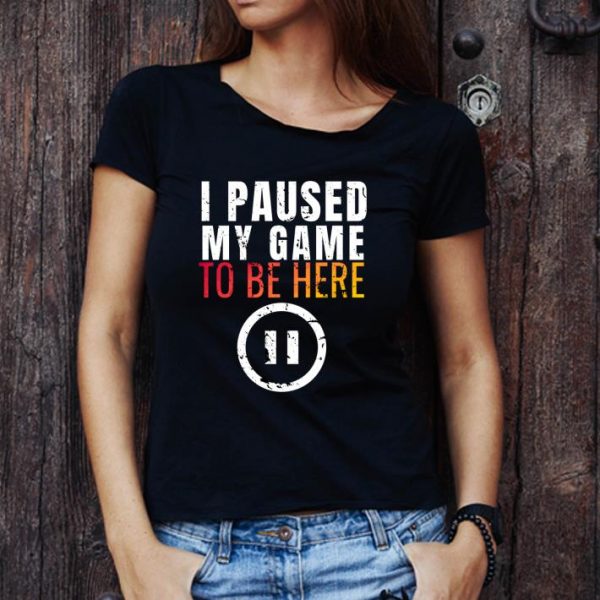 Nice I Paused My Game To Be Here shirt 1