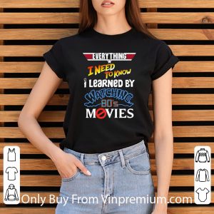 Hot Everything I Need To Know I Learned By Watching 80’s Movies shirt 5
