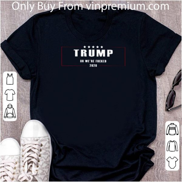 Hot Trump Or We’re Fucked 2020 shirt 2