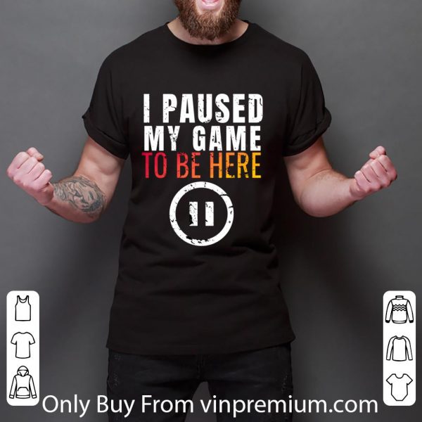 Nice I Paused My Game To Be Here shirt 3