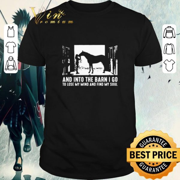 Official Horse And Into The Barn I Go To Lose My Mind And Find My Soul shirt 1
