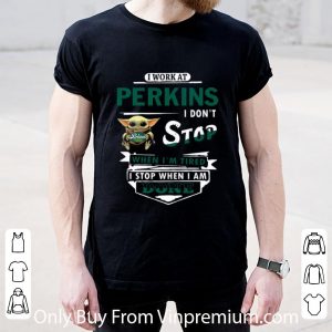 Original I Work At Perkins I Don’t Stop When I’m Tired Baby Yoda Star Wars shirt 4