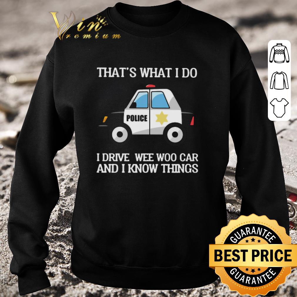 Premium Police That’s What I Do I Drive Wee Woo Car And I Know Things shirt 7 Premium Police That’s What I Do I Drive Wee Woo Car And I Know Things shirt