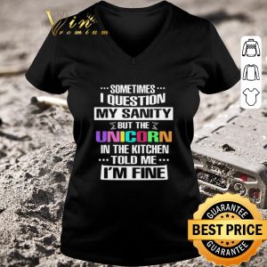 Pretty Sometimes I Question My Sanity But The Unicorn In The Kitchen Told Me I’m Fine shirt 5