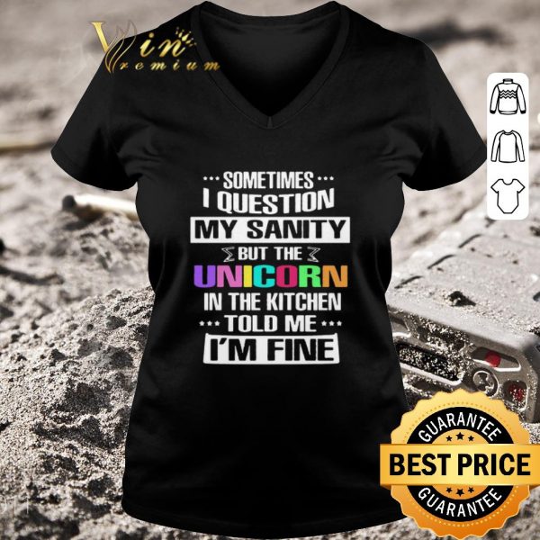 Pretty Sometimes I Question My Sanity But The Unicorn In The Kitchen Told Me I’m Fine shirt 3