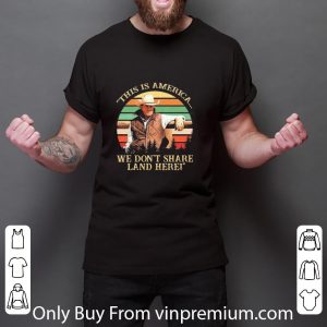 Awesome John Dutton This Is America We Don’t Share Land Here Vintage shirt 5