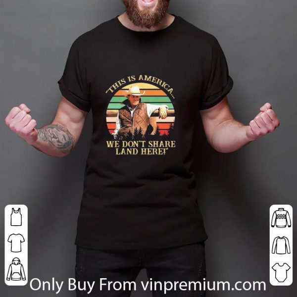 Awesome John Dutton This Is America We Don’t Share Land Here Vintage shirt 3