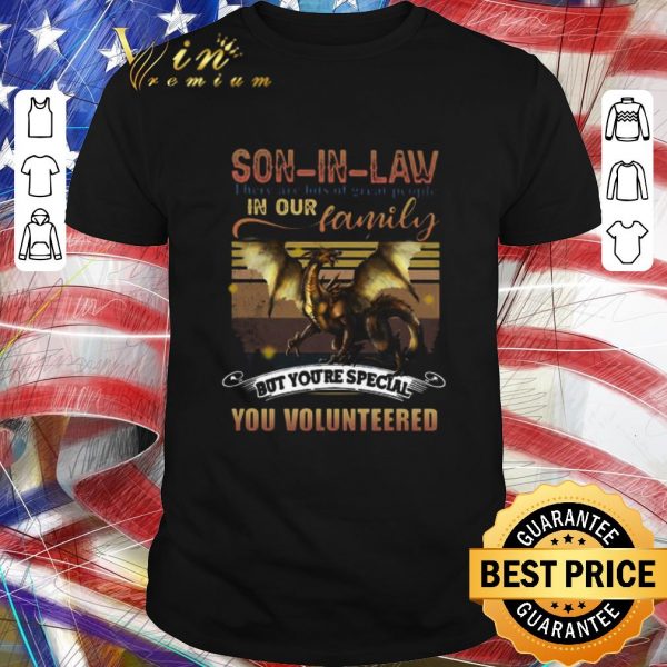 Hot Dragon Son In Law There Are Lots Of Great People In Our Family But You’re Special You Volunteered shirt 1