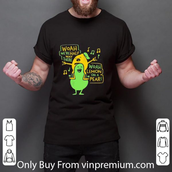 Original Lemon Woah We’re Halfway There Woah Lemon On A Pear shirt 3