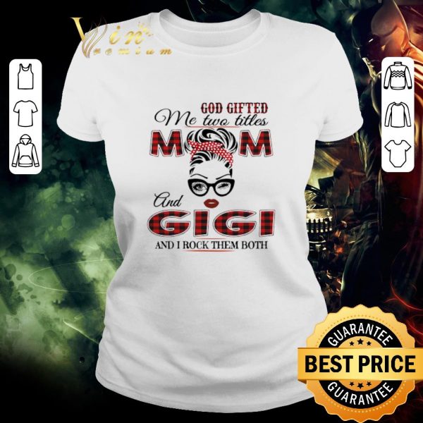 Funny God Gifted Me Two Titles Mom And Gigi And I Rock Them Both shirt 2