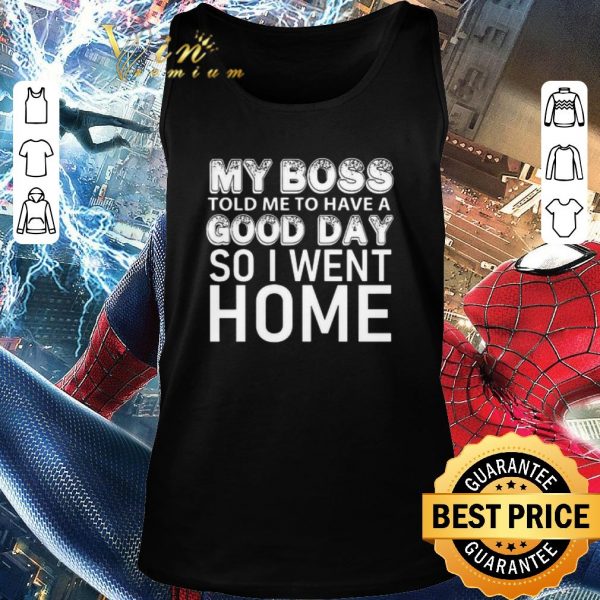 Awesome My Boss Told Me To Have A Good Day So I Went Home shirt 2