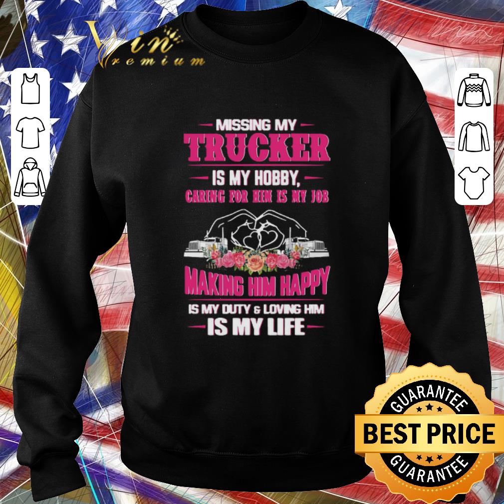 Awesome Missing My Trucker Is My Hobby Caring For Him Is My Job Making Him Happy Is My Duty And Loving Him Is My Life shirt