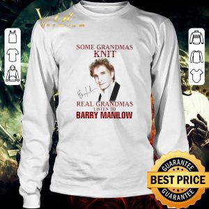 Top Some Grandmas Knit Real Grandmas Listen To Barry Manilow Signature shirt 5