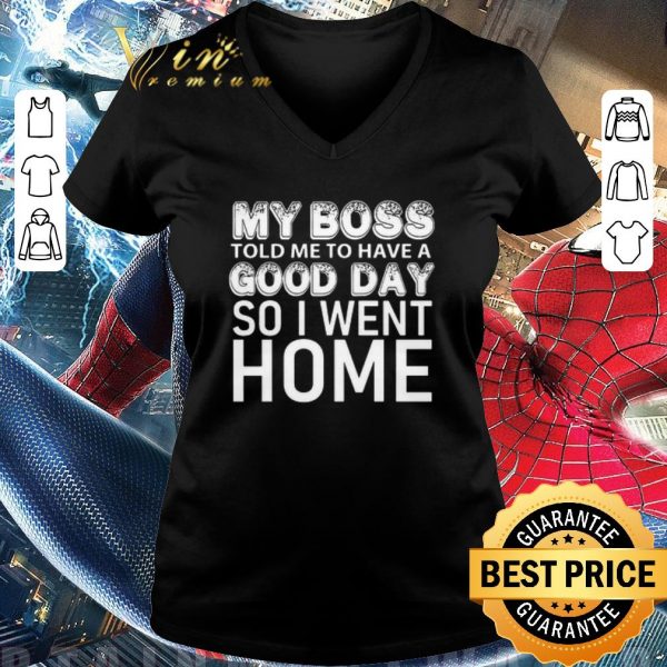 Awesome My Boss Told Me To Have A Good Day So I Went Home shirt 3