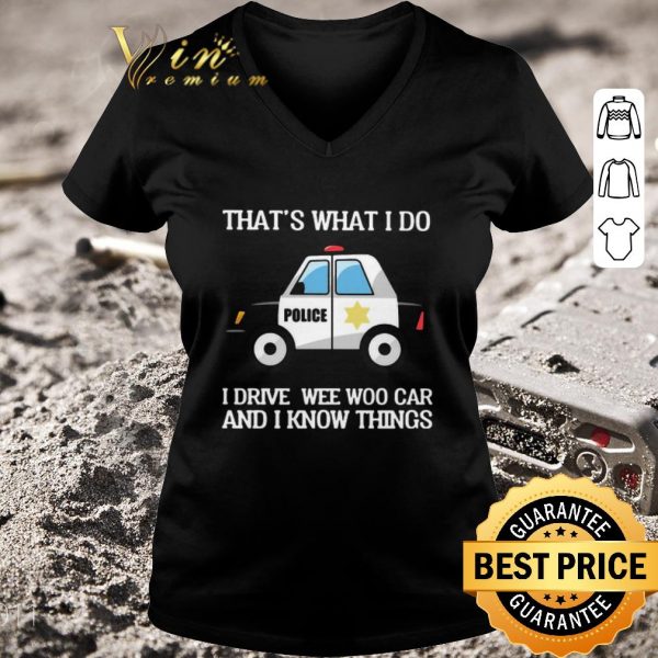 Premium Police That’s What I Do I Drive Wee Woo Car And I Know Things shirt 3
