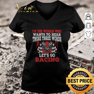 Official In The Woman Who Wants To Hear Those Three Words Let’s Go Racing shirt 5