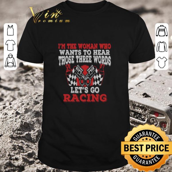 Official In The Woman Who Wants To Hear Those Three Words Let’s Go Racing shirt 1