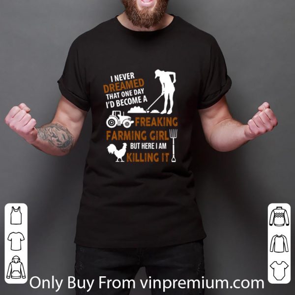 Great I Never Dreamed That One Day Freaking Farming Girl But Here I Am Killing It shirt 3