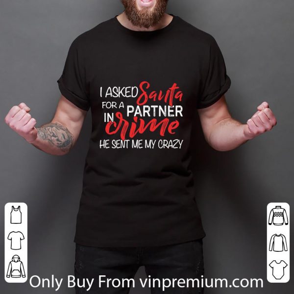 Hot I Asked Santa For A Partner In Crime He Sent Me My Crazy shirt 3