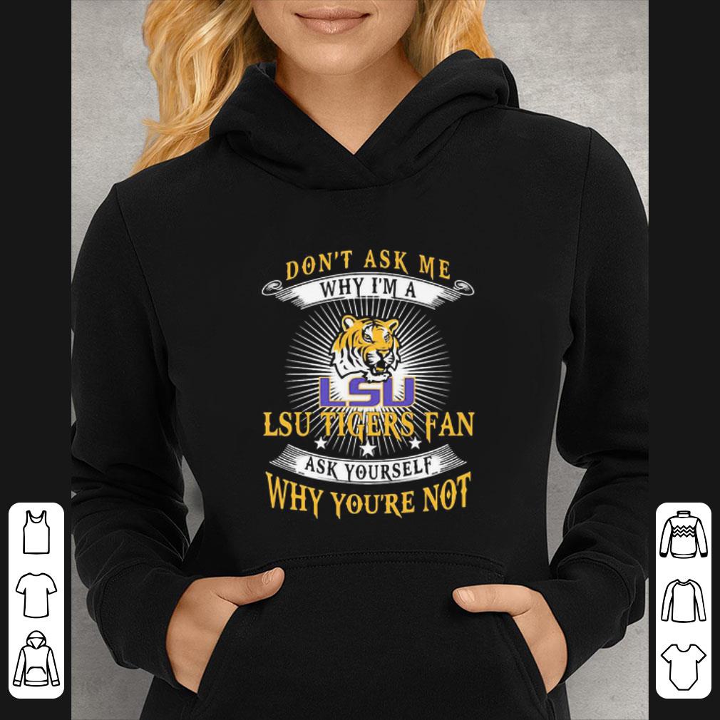 Awesome Don’t Ask Me Why I’m A Lsu Tigers Fan Ask Yourself Why You’re Not shirt