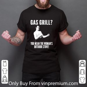 Official Gas Grill You Mean The Woman’s Outdoor Stove shirt 5