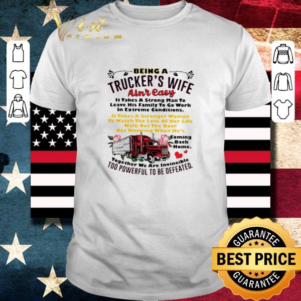 Original Being A Trucker’s Wife Ain’t Easy It Takes A Strong Man To Leave His Family To Go Work In Extreme Conditions shirt 1