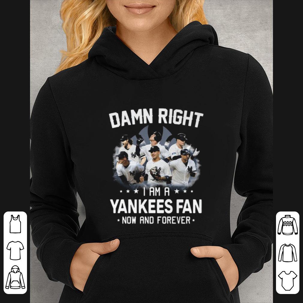 Top Damn Right I Am A Yankees Mlb Fan Now And Forever shirt
