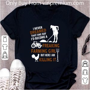 Great I Never Dreamed That One Day Freaking Farming Girl But Here I Am Killing It shirt 4
