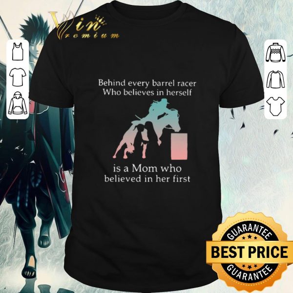 Hot Behind Every Barrel Racer Who Believes In Herself Is A Mom Who Believed In Her First shirt 1